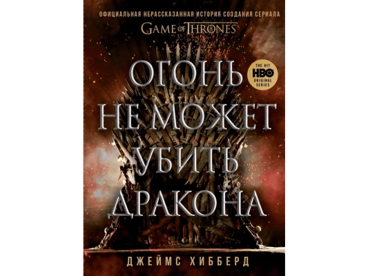 Огонь не может убить дракона: Официальная нерассказанная история создания сериала Game of Thrones